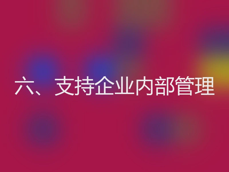 六、支持企业内部管理