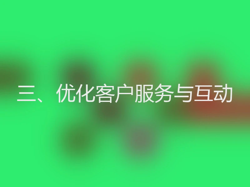 三、优化客户服务与互动