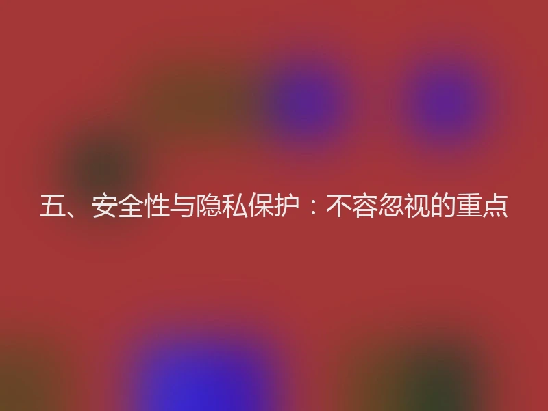 五、安全性与隐私保护：不容忽视的重点