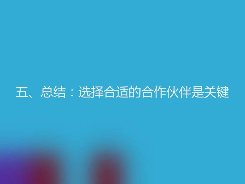 五、总结：选择合适的合作伙伴是关键