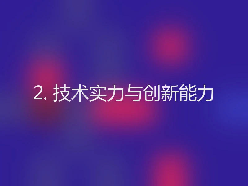 2. 技术实力与创新能力