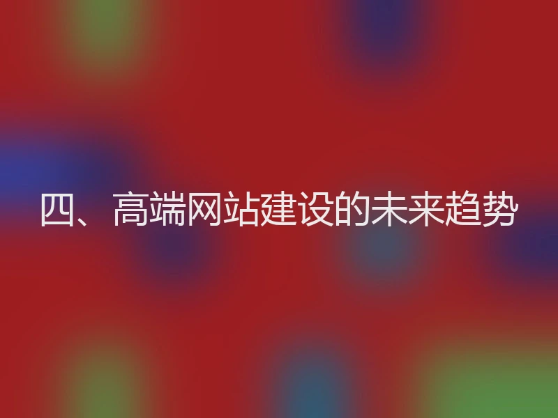 四、高端网站建设的未来趋势