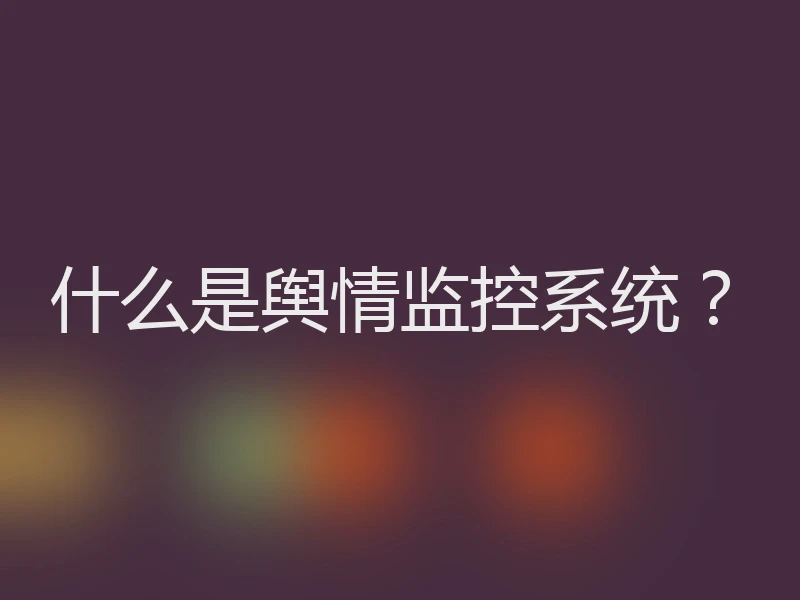什么是舆情监控系统？