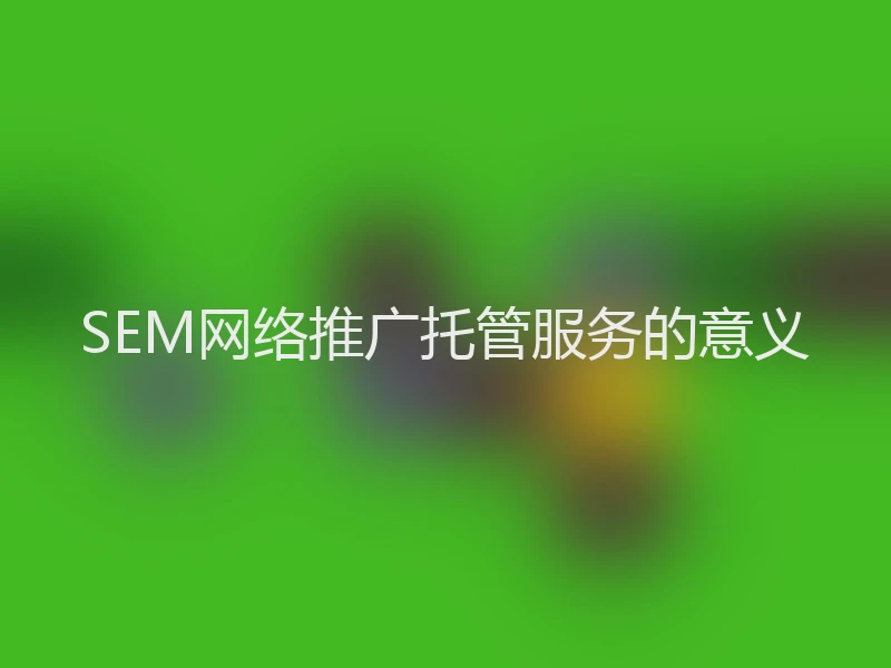 SEM网络推广托管服务的意义