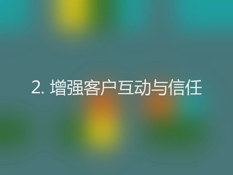 2. 增强客户互动与信任