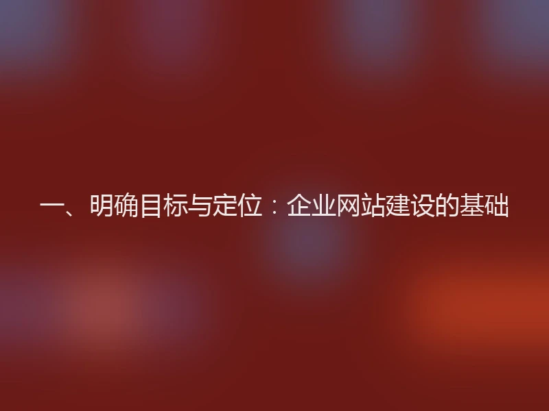 一、明确目标与定位：企业网站建设的基础