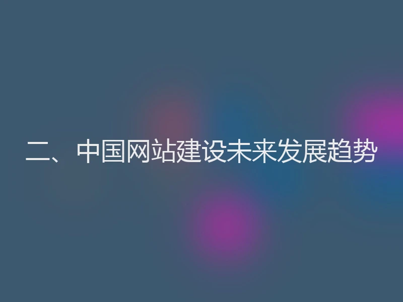 二、中国网站建设未来发展趋势