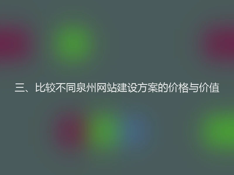 三、比较不同泉州网站建设方案的价格与价值