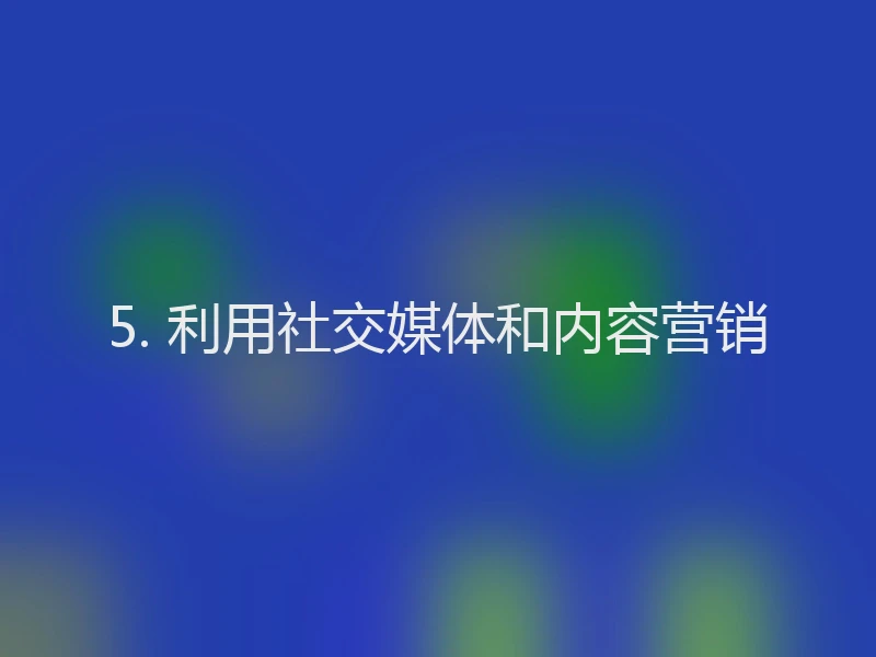 5. 利用社交媒体和内容营销