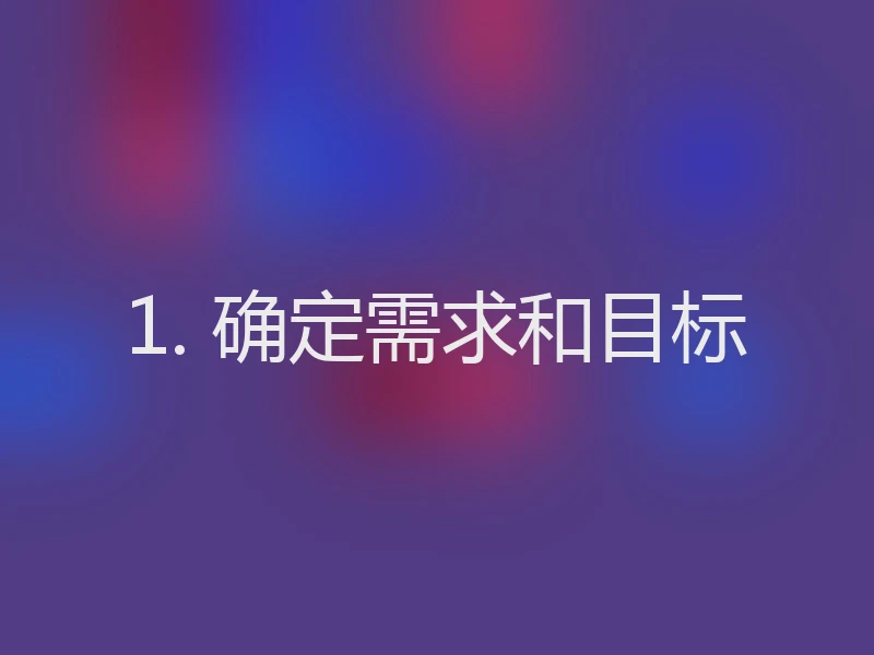 1. 确定需求和目标