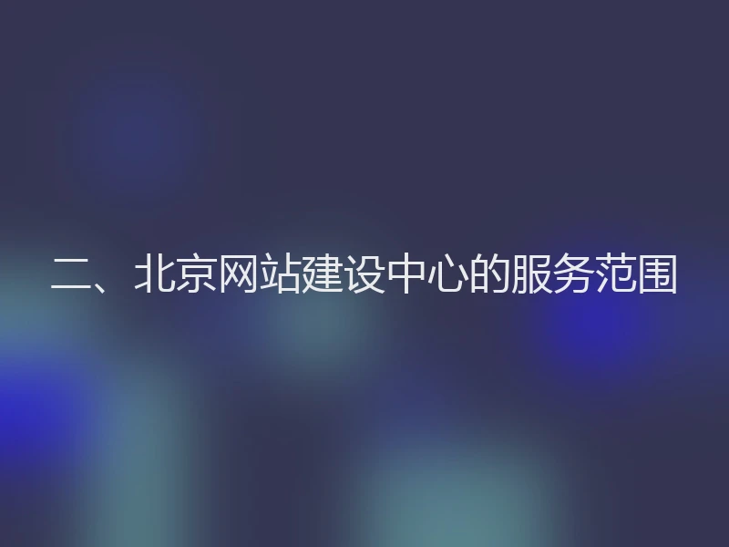 二、北京网站建设中心的服务范围