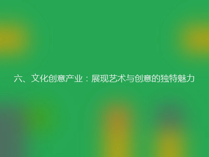 六、文化创意产业：展现艺术与创意的独特魅力