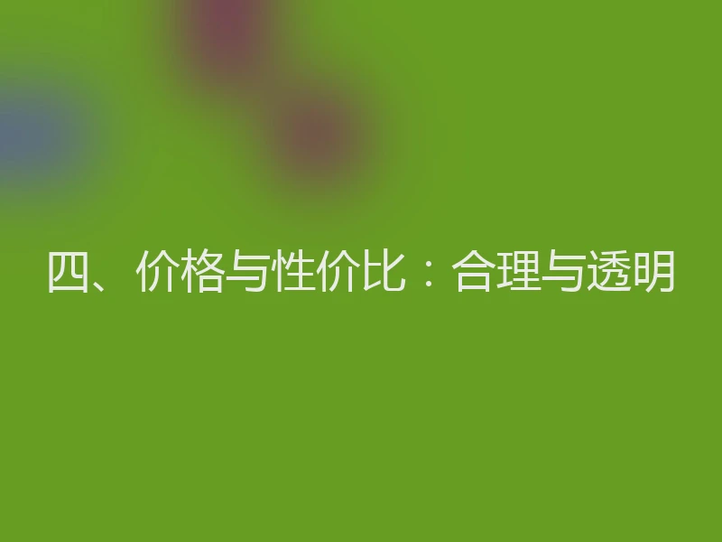 四、价格与性价比：合理与透明