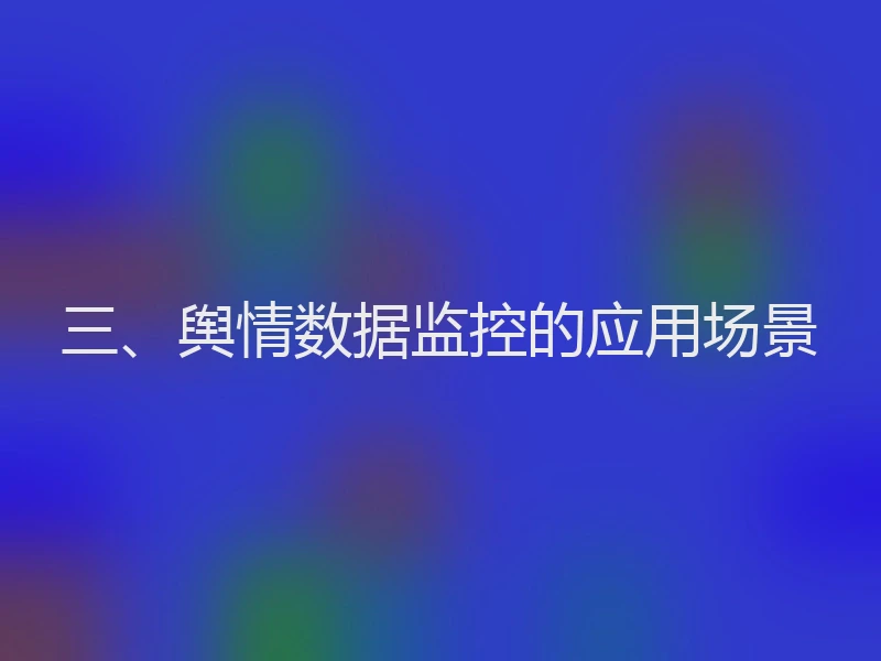 三、舆情数据监控的应用场景
