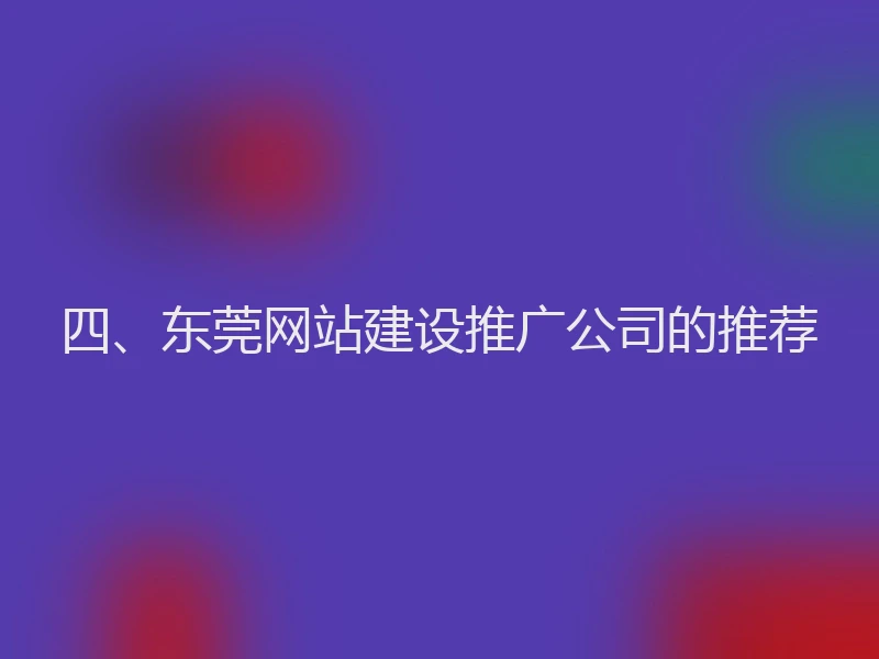 四、东莞网站建设推广公司的推荐