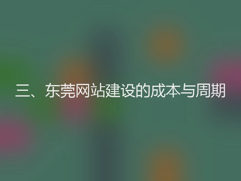 三、东莞网站建设的成本与周期