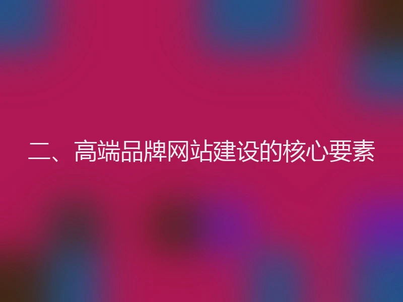 二、高端品牌网站建设的核心要素