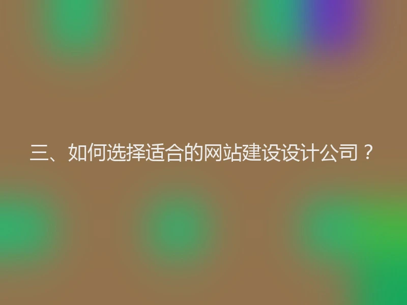 三、如何选择适合的网站建设设计公司?