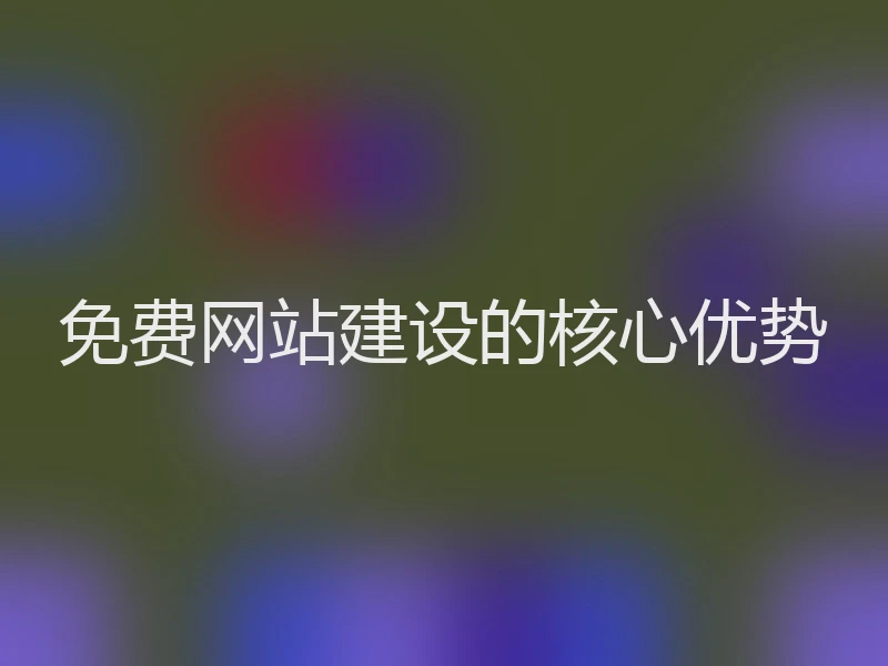 免费网站建设的核心优势