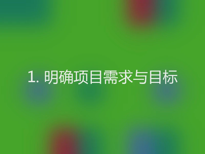1. 明确项目需求与目标