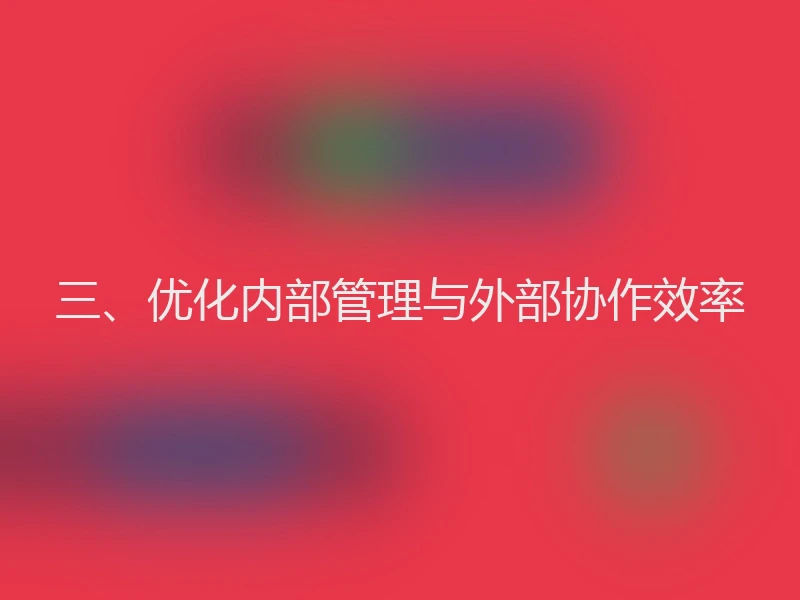 三、优化内部管理与外部协作效率