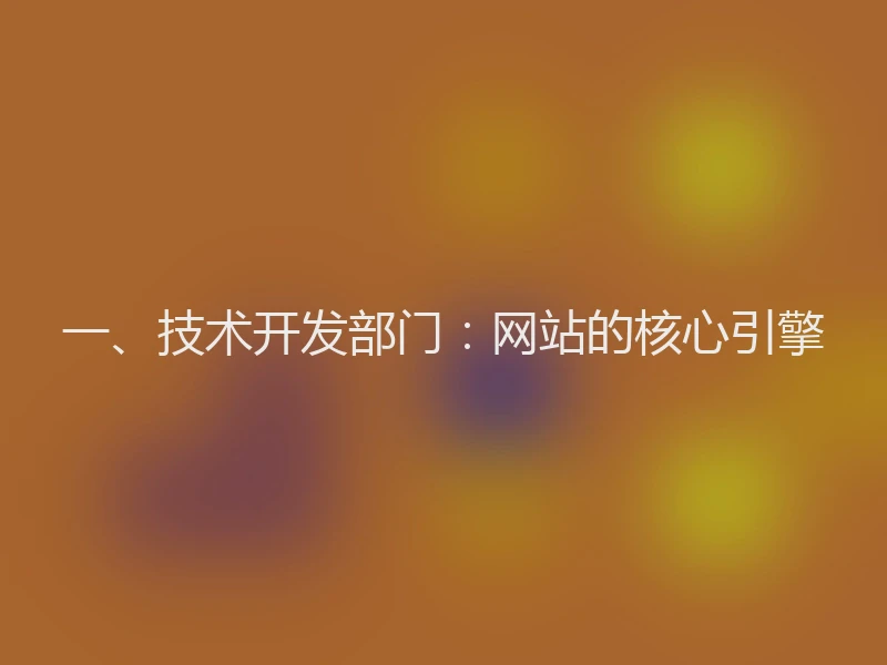 一、技术开发部门：网站的核心引擎