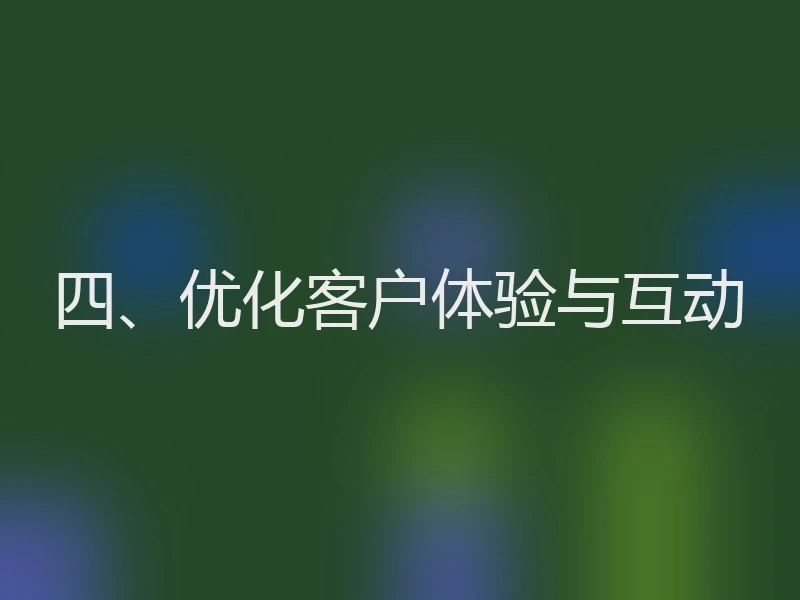 四、优化客户体验与互动