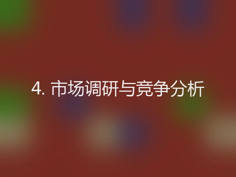 4. 市场调研与竞争分析
