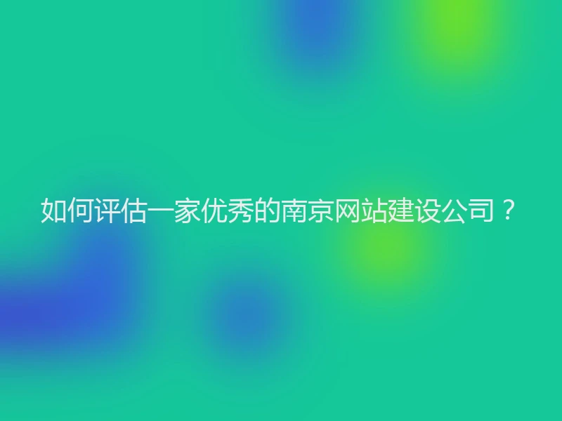 如何评估一家优秀的南京网站建设公司？