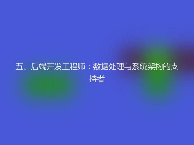 五、后端开发工程师：数据处理与系统架构的支持者