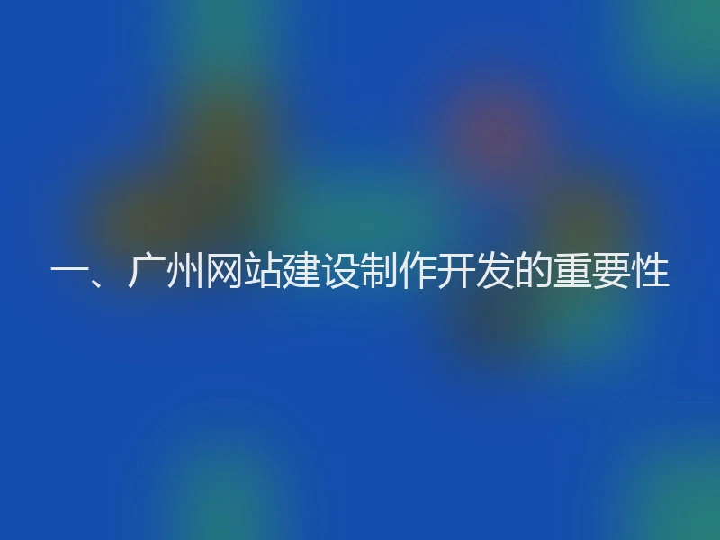 一、广州网站建设制作开发的重要性
