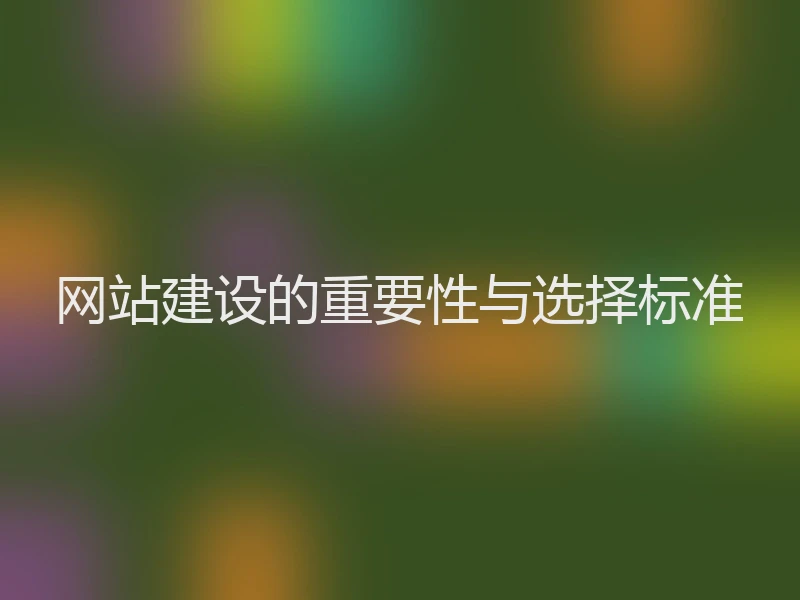 网站建设的重要性与选择标准