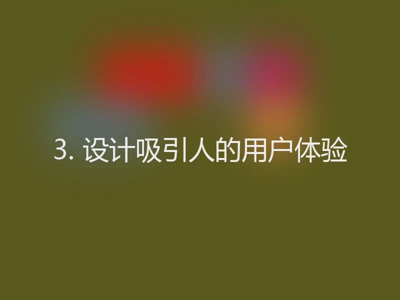 3. 设计吸引人的用户体验