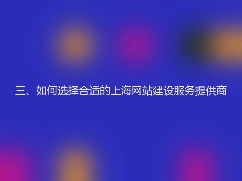三、如何选择合适的上海网站建设服务提供商