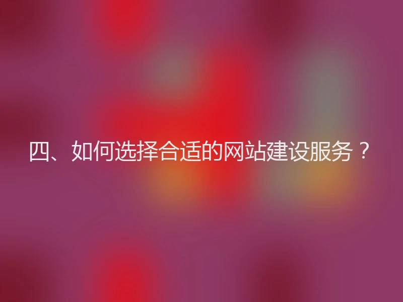 四、如何选择合适的网站建设服务？