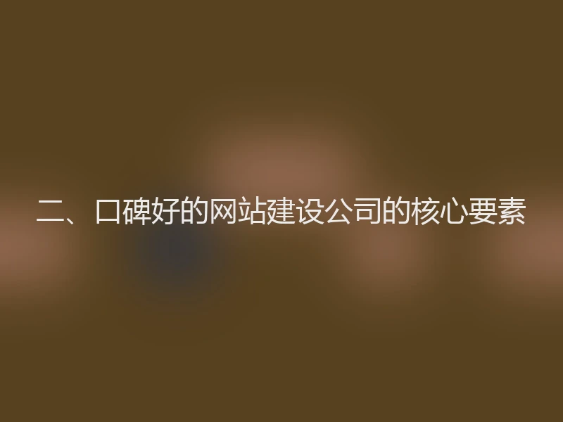 二、口碑好的网站建设公司的核心要素