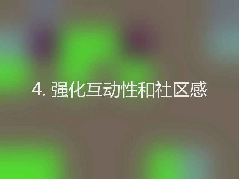 4. 强化互动性和社区感