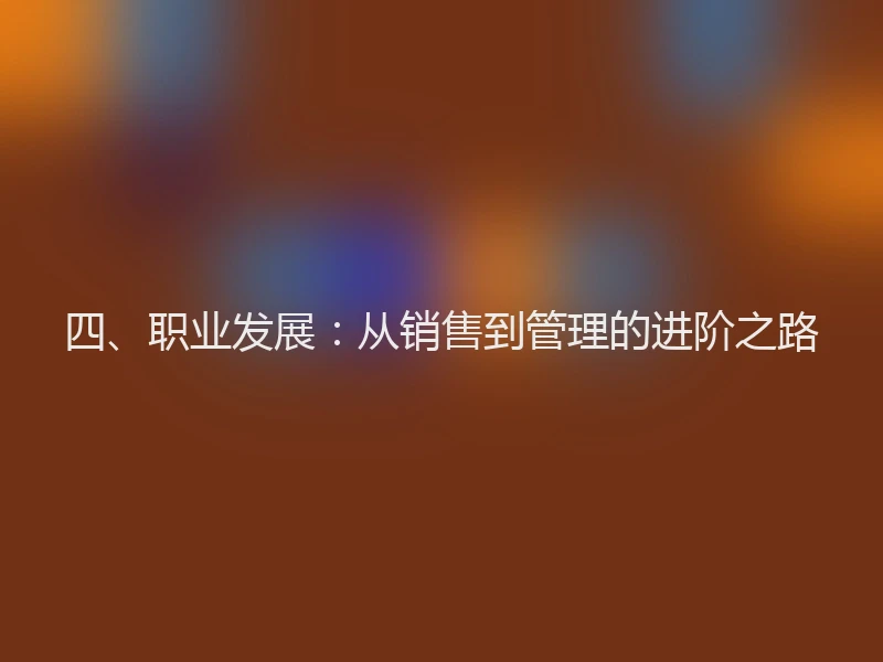 四、职业发展：从销售到管理的进阶之路