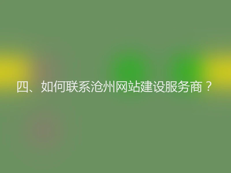 四、如何联系沧州网站建设服务商？