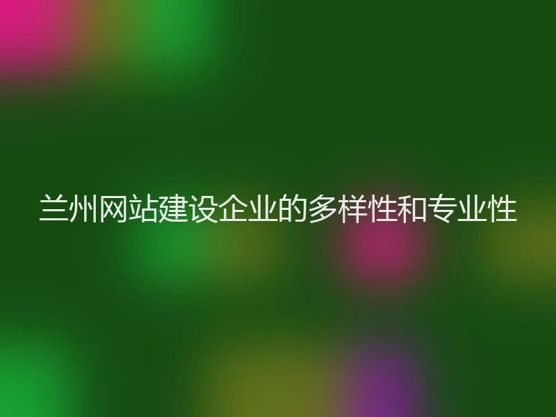 兰州网站建设企业的多样性和专业性