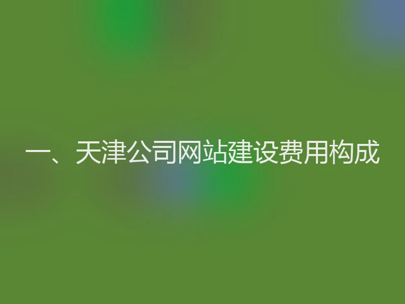 一、天津公司网站建设费用构成