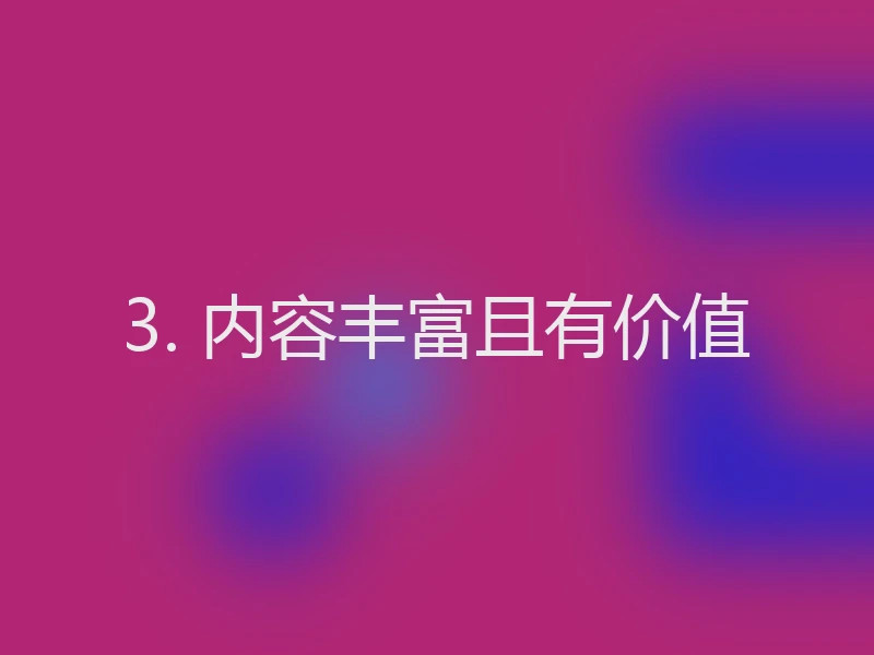 3. 内容丰富且有价值