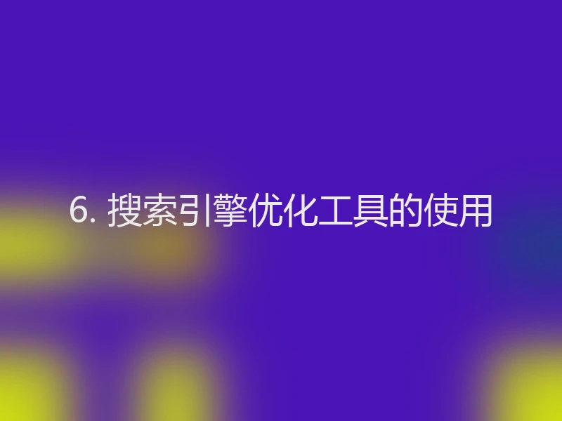 6. 搜索引擎优化工具的使用
