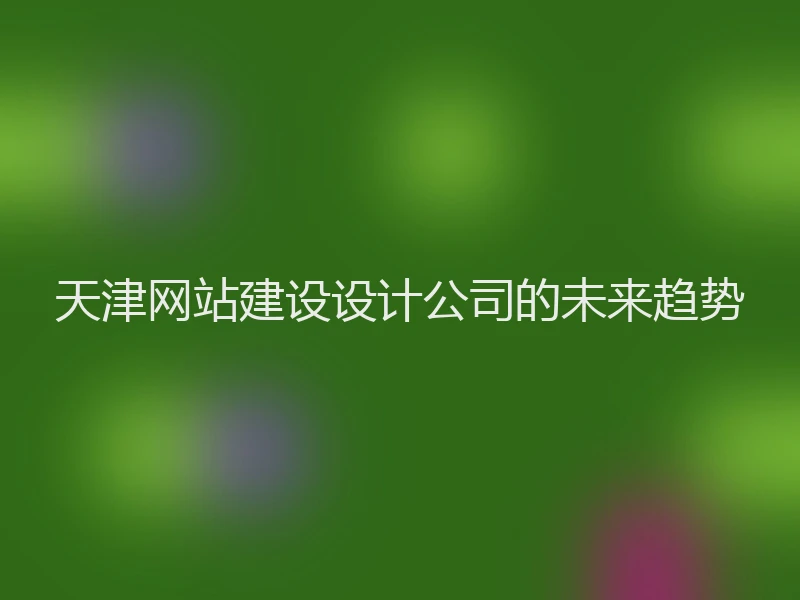 天津网站建设设计公司的未来趋势