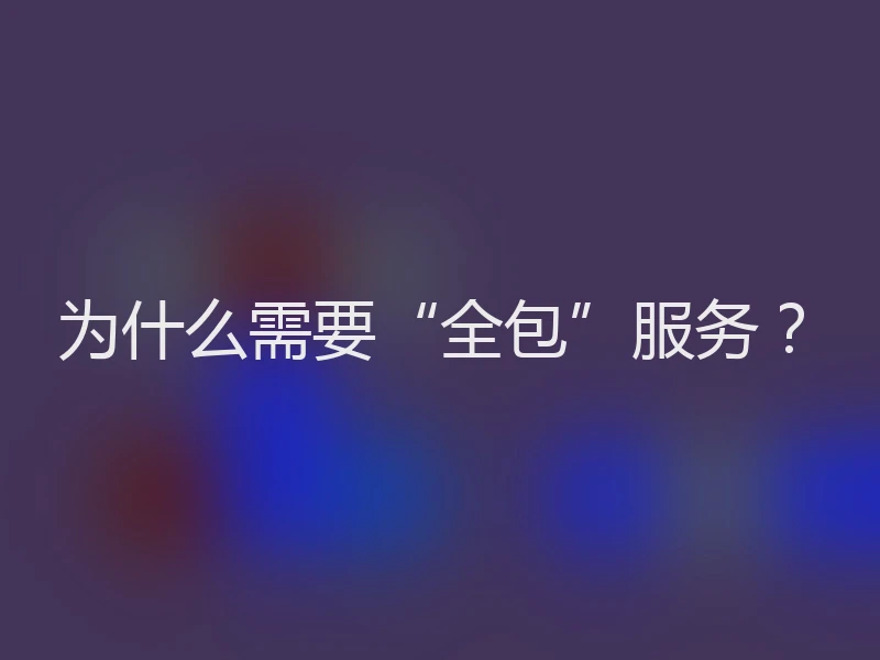 为什么需要“全包”服务？