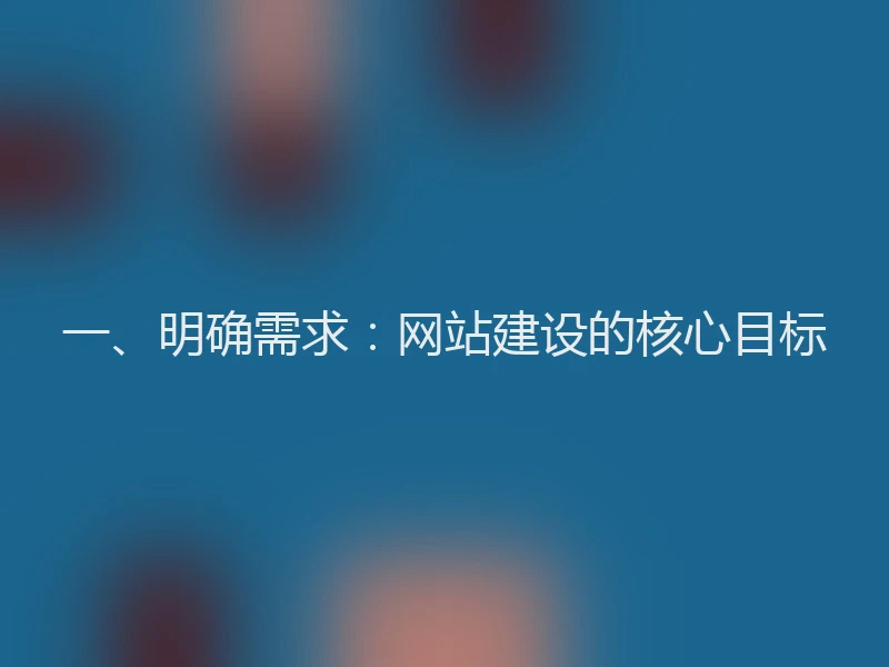 一、明确需求：网站建设的核心目标