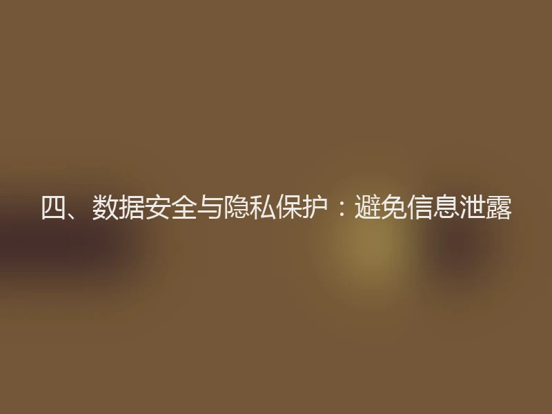 四、数据安全与隐私保护：避免信息泄露