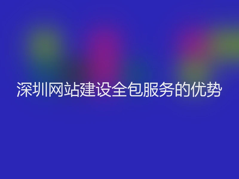 深圳网站建设全包服务的优势