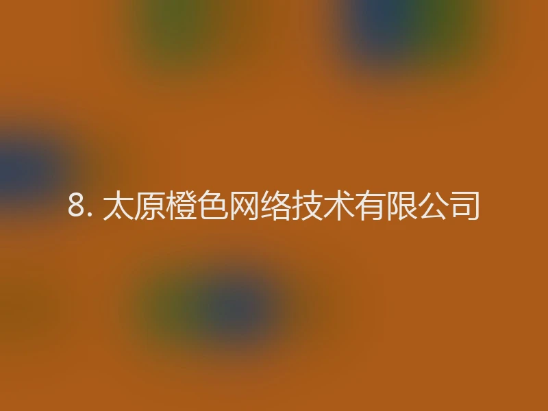 8. 太原橙色网络技术有限公司