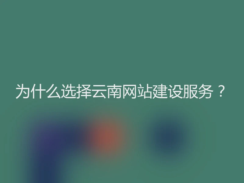 为什么选择云南网站建设服务？